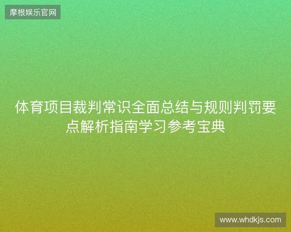 体育项目裁判常识全面总结与规则判罚要点解析指南学习参考宝典
